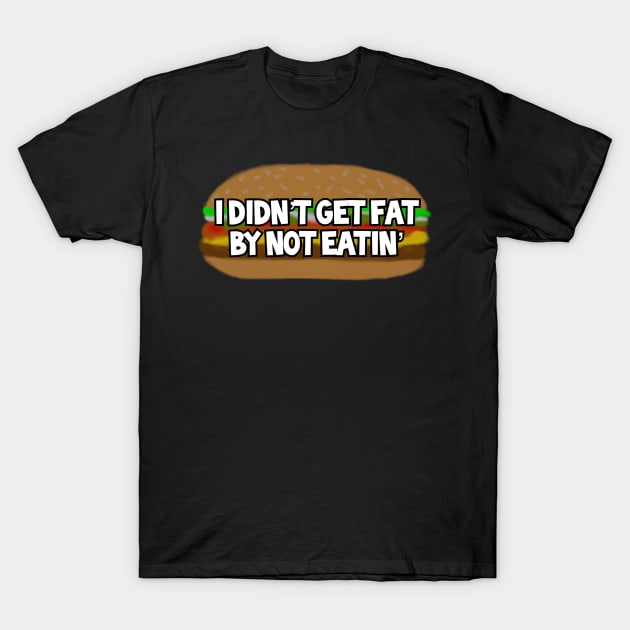 I Didn’t Get Fat By Not Eatin’ T-Shirt by Chaosblue